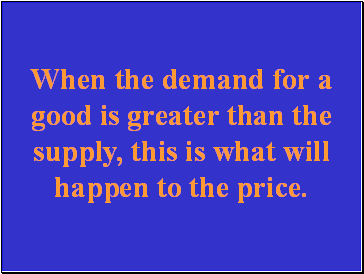 When the demand for a good is greater than the supply, this is what will happen to the price.