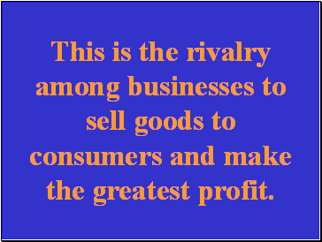This is the rivalry among businesses to sell goods to consumers and make the greatest profit.
