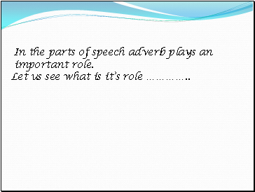 In the parts of speech adverb plays an important role. Let us see what is its role 