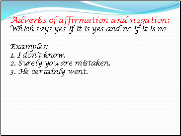 Adverbs of affirmation and negation: Which says yes if it is yes and no if it is no Examples: 1. I dont know. 2. Surely you are mistaken. 3. He certainly went.