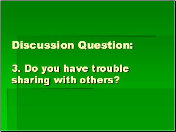 Discussion Question: 3. Do you have trouble sharing with others?