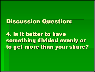 Discussion Question: 4. Is it better to have something divided evenly or to get more than your share?