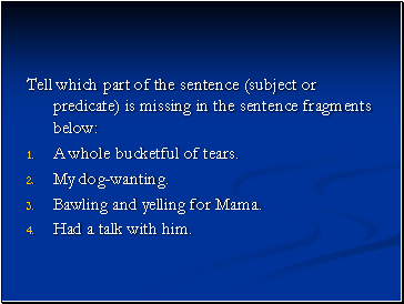 Tell which part of the sentence (subject or predicate) is missing in the sentence fragments below: