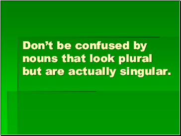 Dont be confused by nouns that look plural but are actually singular.