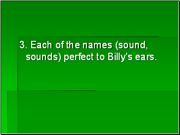 3. Each of the names (sound, sounds) perfect to Billy's ears.