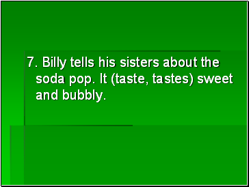 7. Billy tells his sisters about the soda pop. It (taste, tastes) sweet and bubbly.