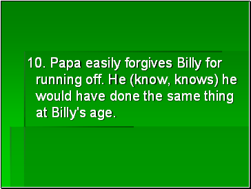 10. Papa easily forgives Billy for running off. He (know, knows) he would have done the same thing at Billy's age.