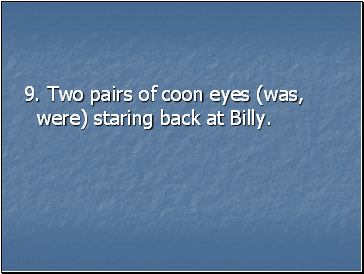 9. Two pairs of coon eyes (was, were) staring back at Billy.