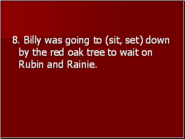 8. Billy was going to (sit, set) down by the red oak tree to wait on Rubin and Rainie.