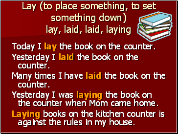 Lay (to place something, to set something down) lay, laid, laid, laying