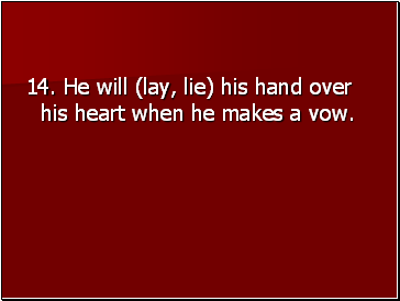 14. He will (lay, lie) his hand over his heart when he makes a vow.