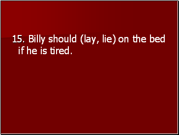 15. Billy should (lay, lie) on the bed if he is tired.