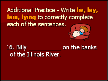 Additional Practice - Write lie, lay, lain, lying to correctly complete each of the sentences.