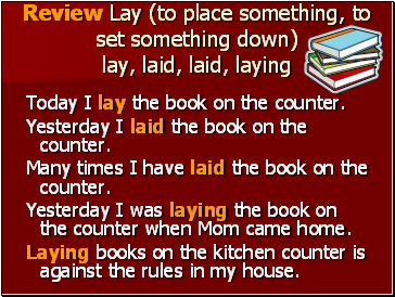 Review Lay (to place something, to set something down) lay, laid, laid, laying