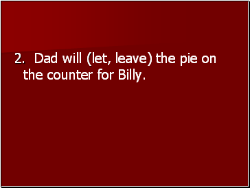 2. Dad will (let, leave) the pie on the counter for Billy.