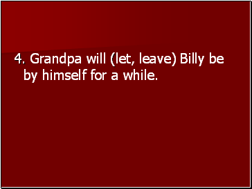 4. Grandpa will (let, leave) Billy be by himself for a while.