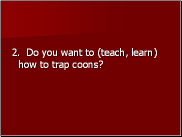2. Do you want to (teach, learn) how to trap coons?