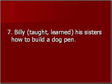 7. Billy (taught, learned) his sisters how to build a dog pen.
