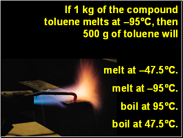If 1 kg of the compound toluene melts at 95C, then 500 g of toluene will