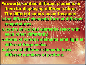 Fireworks contain different elements in them for displaying different colors. The different colors occur because: