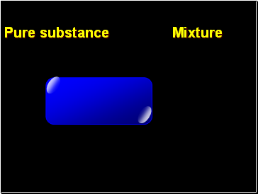 Pure substance Mixture