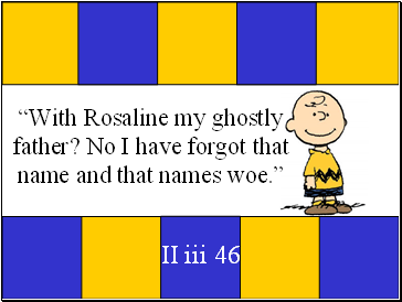With Rosaline my ghostly father? No I have forgot that name and that names woe.