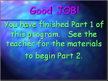 You have finished Part 1 of this program. See the teacher for the materials to begin Part 2.