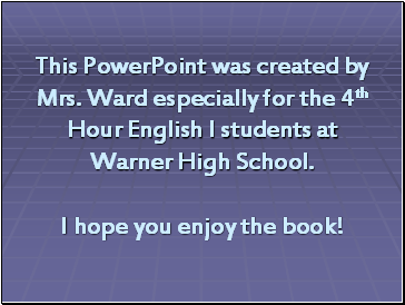 This PowerPoint was created by Mrs. Ward especially for the 4th Hour English I students at Warner High School. I hope you enjoy the book!