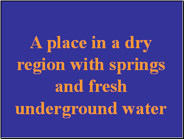 A place in a dry region with springs and fresh underground water