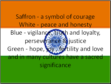Saffron - a symbol of courage White - peace and honesty Blue - vigilance, truth and loyalty, perseverance & justice Green - hope, joy , fertility and love and in many cultures have a sacred significance