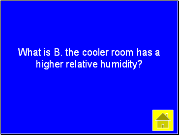 What is B. the cooler room has a higher relative humidity?