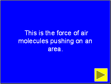 This is the force of air molecules pushing on an area.
