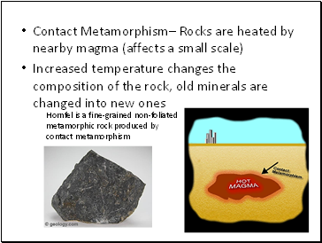 Contact Metamorphism Rocks are heated by nearby magma (affects a small scale)