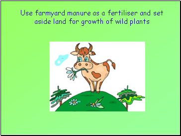 Use farmyard manure as a fertiliser and set aside land for growth of wild plants