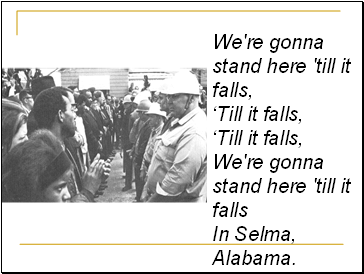 We're gonna stand here 'till it falls, Till it falls, Till it falls, We're gonna stand here 'till it falls In Selma, Alabama.