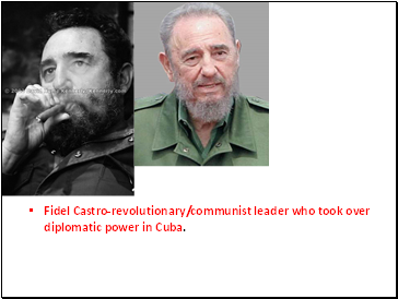 Fidel Castro-revolutionary/communist leader who took over diplomatic power in Cuba.
