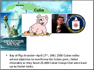 Bay of Pigs InvasionApril 17th, 1961 1500 Cuban exiles whose objective to overthrow the Cuban govt., failed miserably as they faced 25,000 Cuban troops that were back up by Soviet tanks.