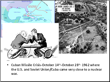 Cuban Missile Crisis-October 14th-October 28th, 1962 where the U.S. and Soviet Union/Cuba came very close to a nuclear war.
