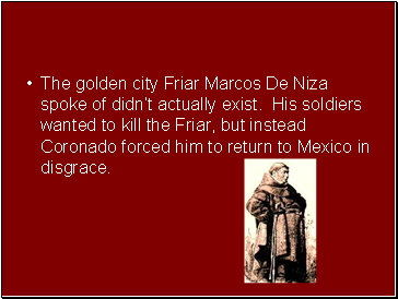 The golden city Friar Marcos De Niza spoke of didnt actually exist. His soldiers wanted to kill the Friar, but instead Coronado forced him to return to Mexico in disgrace.