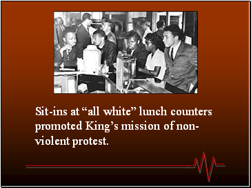 Sit-ins at all white lunch counters promoted Kings mission of non-violent protest.