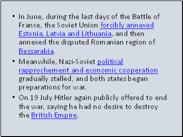 In June, during the last days of the Battle of France, the Soviet Union forcibly annexed Estonia, Latvia and Lithuania, and then annexed the disputed Romanian region of Bessarabia.