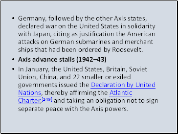 Germany, followed by the other Axis states, declared war on the United States in solidarity with Japan, citing as justification the American attacks on German submarines and merchant ships that had been ordered by Roosevelt.