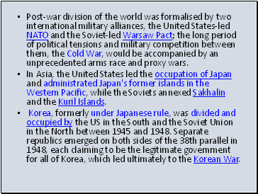 Post-war division of the world was formalised by two international military alliances, the United States-led NATO and the Soviet-led Warsaw Pact; the long period of political tensions and military competition between them, the Cold War, would be accompanied by an unprecedented arms race and proxy wars.