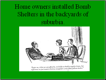 Home owners installed Bomb Shelters in the backyards of suburbia.