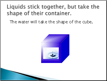 Liquids stick together, but take the shape of their container.