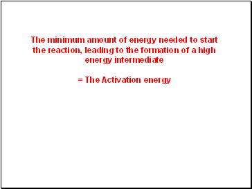 The minimum amount of energy needed to start the reaction, leading to the formation of a high energy intermediate