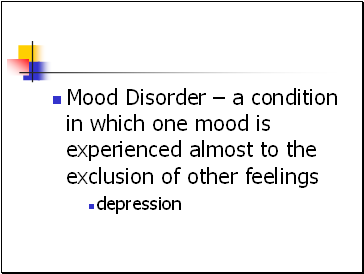 Mood Disorder  a condition in which one mood is experienced almost to the exclusion of other feelings
