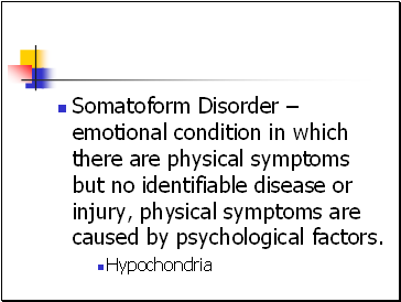 Somatoform Disorder  emotional condition in which there are physical symptoms but no identifiable disease or injury, physical symptoms are caused by psychological factors.