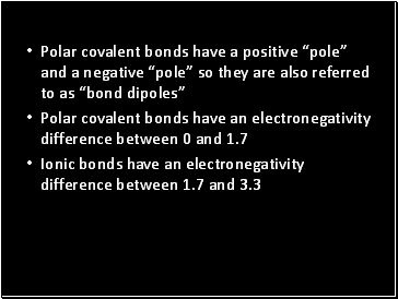 Polar covalent bonds have a positive pole and a negative pole so they are also referred to as bond dipoles