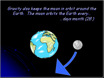 Gravity also keeps the moon in orbit around the Earth. The moon orbits the Earth every